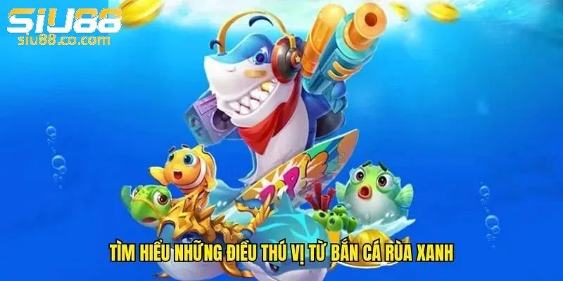 Khám phá sơ qua về Bắn cá rùa xanh phiên bản 2025